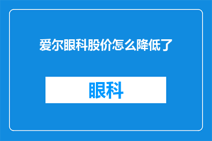 爱尔眼科股价怎么降低了(爱尔眼科股价为何下跌？投资者应如何应对？)