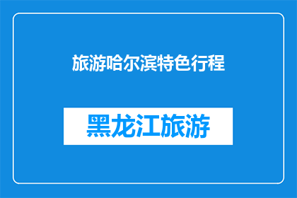 旅游哈尔滨特色行程(哈尔滨旅游特色行程：探索这座冰雪之城的无限魅力？)