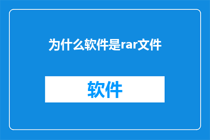 为什么软件是rar文件(为何软件常以rar文件形式存在？)