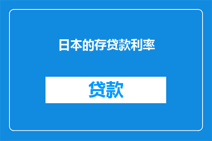 日本的存贷款利率(日本的存贷款利率是否会影响其经济稳定性？)
