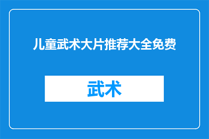 儿童武术大片推荐大全免费(是否值得探索儿童武术大片的免费资源大全？)