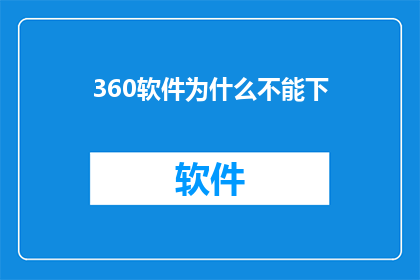 360软件为什么不能下(为什么360软件下载过程遭遇困难？)