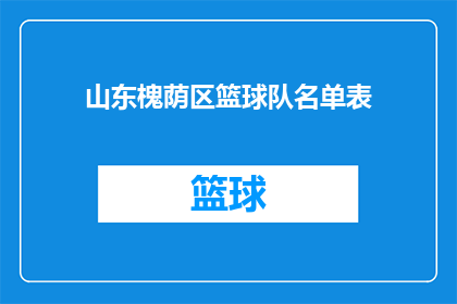 山东槐荫区篮球队名单表(山东槐荫区篮球队名单表的疑问句长标题：

谁能提供一份详细的山东槐荫区篮球队成员名单？)