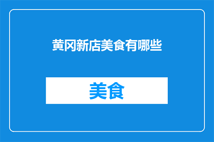 黄冈新店美食有哪些(黄冈新店美食大揭秘：究竟有哪些美味佳肴值得一试？)