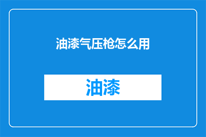 油漆气压枪怎么用(如何正确使用油漆气压枪？)