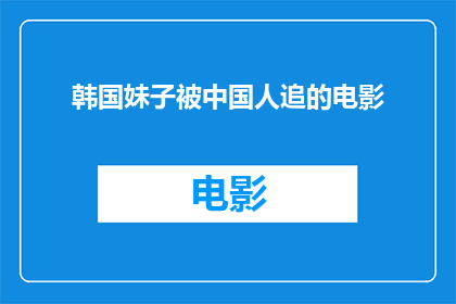 韩国妹子被中国人追的电影(韩国妹子被中国人追求的电影，这背后隐藏着哪些不为人知的秘密？)