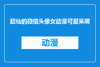 超仙的微信头像女动漫可爱呆萌(超仙的微信头像女动漫可爱呆萌，你见过吗？)