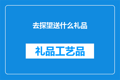 去探望送什么礼品(探望亲友时，选择何种礼品最合适？)