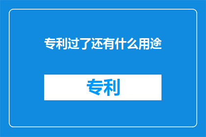 专利过了还有什么用途(专利证书之后，其使用价值何在？)