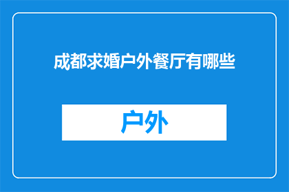成都求婚户外餐厅有哪些(成都求婚户外餐厅推荐：寻找浪漫的求婚地点？)