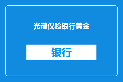 光谱仪验银行黄金(如何通过光谱仪检验银行黄金真伪？)