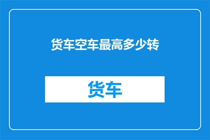 货车空车最高多少转(货车空车最高转速是多少？)