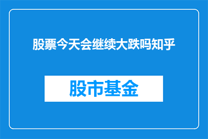 股票今天会继续大跌吗知乎(股票市场是否将持续下跌？投资者应如何应对这一挑战？)