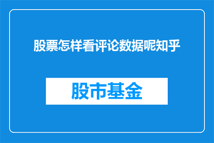 股票怎样看评论数据呢知乎(如何分析股票评论数据以洞察市场趋势？)