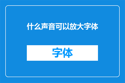 什么声音可以放大字体(什么声音可以放大字体？)
