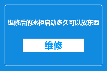 维修后的冰柜启动多久可以放东西(维修后的冰柜在启动后多久可以安全存放物品？)