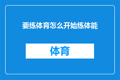 要练体育怎么开始练体能(如何开始锻炼以提升体能？)
