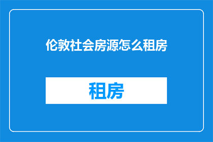 伦敦社会房源怎么租房(如何在伦敦寻找合适的社会房源？)