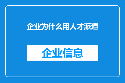 企业为什么用人才派遣(企业为何青睐人才派遣模式？)