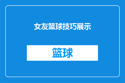 女友篮球技巧展示(女友的篮球技巧是否达到了专业水平？)