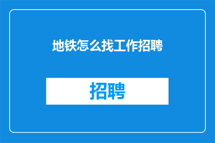 地铁怎么找工作招聘(如何寻找在地铁系统内的工作机会？)