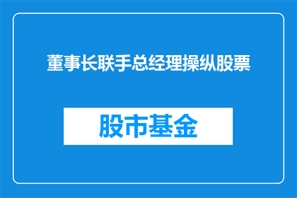 董事长联手总经理操纵股票(董事长与总经理联手操纵股票，这一行为是否合法？)