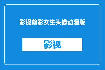 影视剪影女生头像动漫版(影视剪影女生头像动漫版：你见过这样的头像吗？)