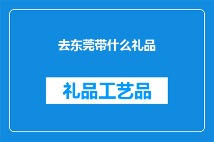去东莞带什么礼品(东莞之行，您应该带些什么礼品？)