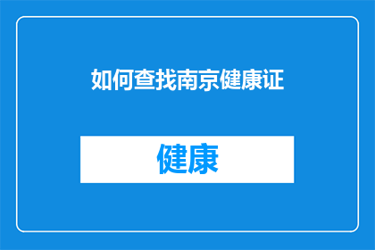 如何查找南京健康证(如何有效查询南京地区的健康证办理情况？)