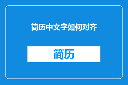 简历中文字如何对齐(如何确保简历中的文字对齐得体？)