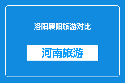 洛阳襄阳旅游对比(洛阳与襄阳：两座古城的旅游魅力，究竟谁更胜一筹？)