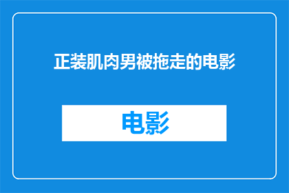 正装肌肉男被拖走的电影(正装肌肉男遭遇不测，被拖走的电影情节引发疑问：究竟发生了什么？)