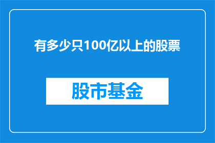 有多少只100亿以上的股票(探索股市的奥秘：究竟有多少只股票的价值超过了100亿？)