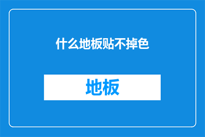 什么地板贴不掉色(如何确保地板贴片持久不褪色？)