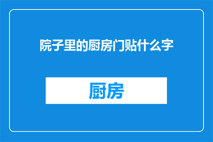院子里的厨房门贴什么字(院子里的厨房门上应该贴什么字？)