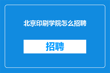 北京印刷学院怎么招聘(北京印刷学院如何进行招聘活动？)
