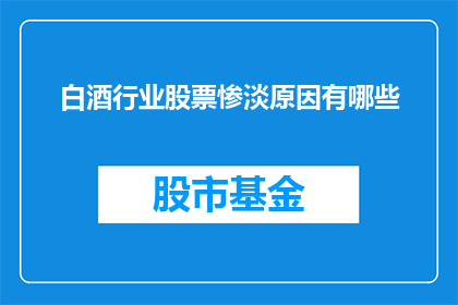 白酒行业股票惨淡原因有哪些(白酒行业股票为何遭遇困境？)
