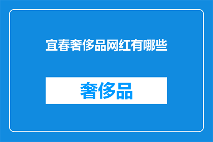 宜春奢侈品网红有哪些(宜春地区有哪些知名的奢侈品网红？)
