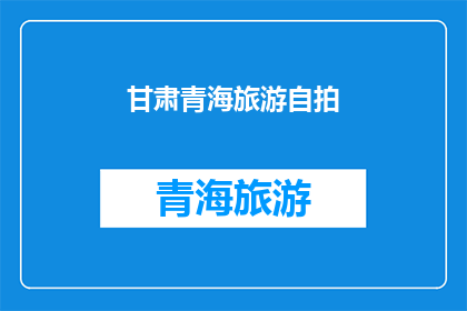 甘肃青海旅游自拍(甘肃青海旅游自拍：你体验过吗？)