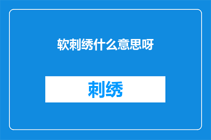 软刺绣什么意思呀(软刺绣是什么意思？)