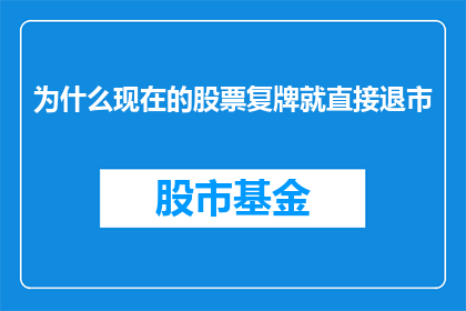 为什么现在的股票复牌就直接退市(为什么股票一旦复牌便面临退市的命运？)