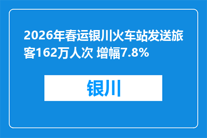 2026年春运银川火车站发送旅客162万人次 增幅7.8%