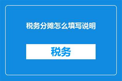 税务分摊怎么填写说明(如何正确填写税务分摊说明？)