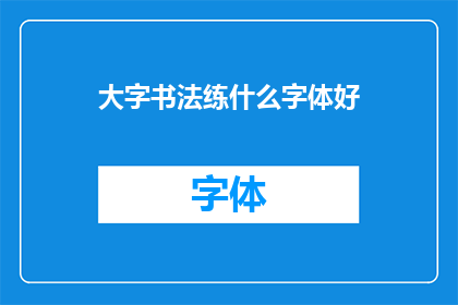 大字书法练什么字体好(书法爱好者，您是否在寻找一种适合练习的大字字体？)