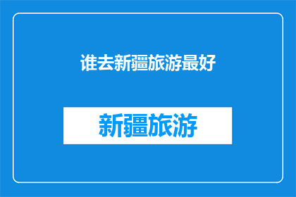 谁去新疆旅游最好(新疆旅游最佳目的地是哪里？)