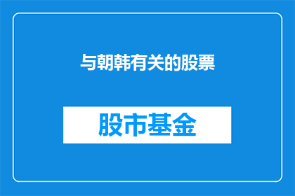 与朝韩有关的股票(朝韩关系对股市的影响：投资者应关注哪些关键因素？)