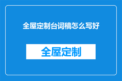 全屋定制台词稿怎么写好(如何撰写吸引顾客的全屋定制台词稿？)