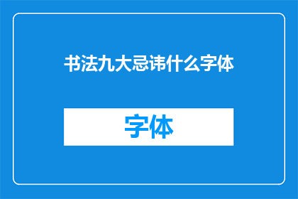 书法九大忌讳什么字体(书法创作中应避免的九大禁忌是什么字体？)