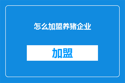 怎么加盟养猪企业(如何加入养猪业的行列？)