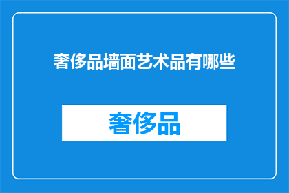 奢侈品墙面艺术品有哪些(您是否好奇，市面上有哪些独特的奢侈品墙面艺术品？)